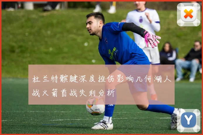 杜兰特髌腱深度挫伤影响几何湖人战火箭首战失利分析