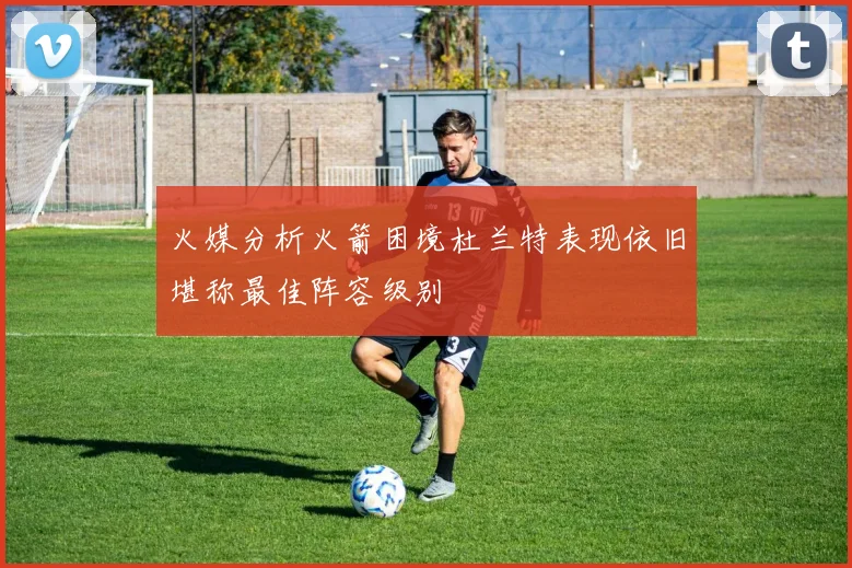火媒分析火箭困境杜兰特表现依旧堪称最佳阵容级别