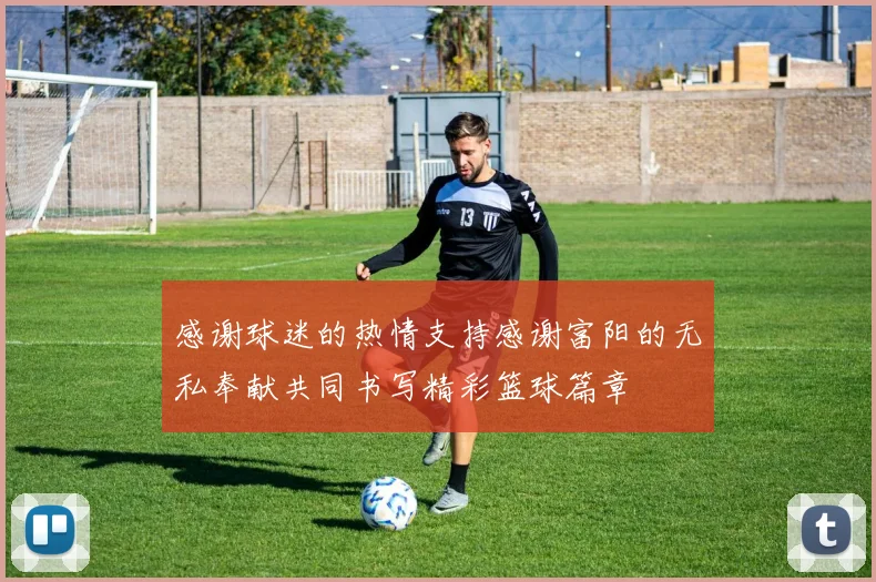 感谢球迷的热情支持感谢富阳的无私奉献共同书写精彩篮球篇章