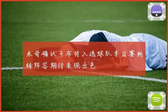 米奇确认卡布将入选球队季后赛轮转阵容期待表现出色